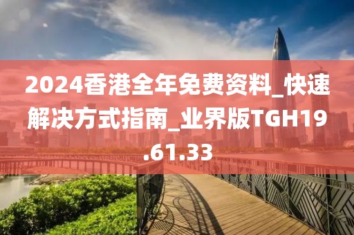 2024香港全年免费资料_快速解决方式指南_业界版TGH19.61.33
