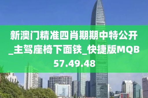新澳门精准四肖期期中特公开_主驾座椅下面铁_快捷版MQB57.49.48