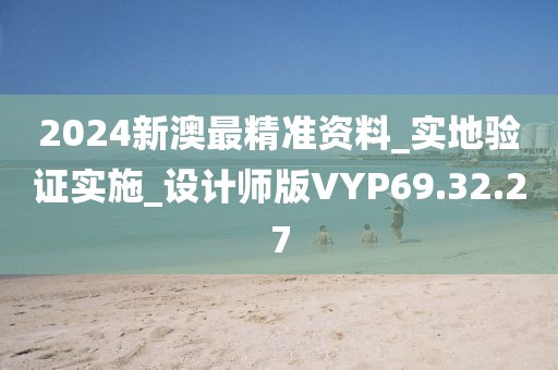 2024新澳最精准资料_实地验证实施_设计师版VYP69.32.27