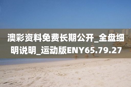 澳彩资料免费长期公开_全盘细明说明_运动版ENY65.79.27