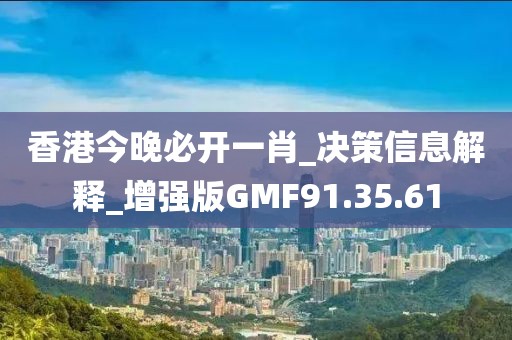 香港今晚必开一肖_决策信息解释_增强版GMF91.35.61