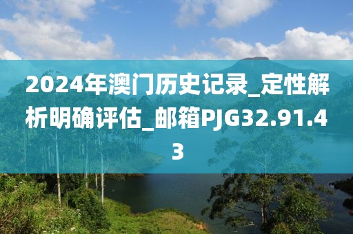 2024年澳门历史记录_定性解析明确评估_邮箱PJG32.91.43