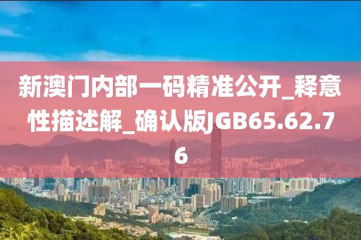 新澳门内部一码精准公开_释意性描述解_确认版JGB65.62.76