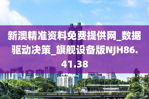 新澳精准资料免费提供网_数据驱动决策_旗舰设备版NJH86.41.38