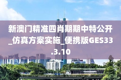 新澳门精准四肖期期中特公开_仿真方案实施_便携版GES33.3.10