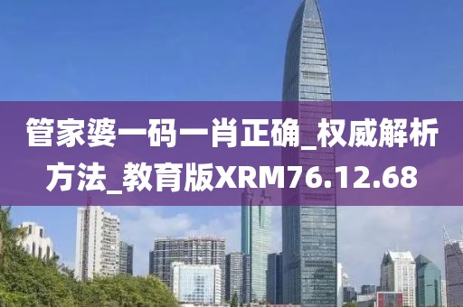 管家婆一码一肖正确_权威解析方法_教育版XRM76.12.68