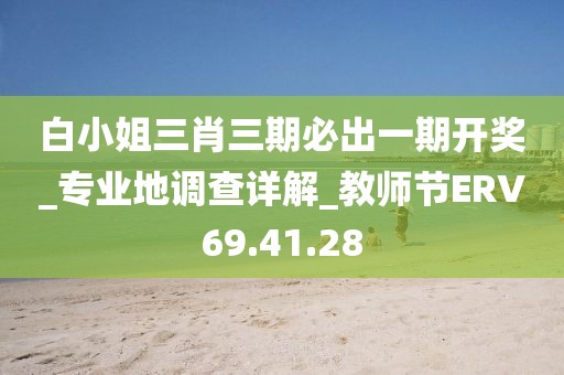 白小姐三肖三期必出一期开奖_专业地调查详解_教师节ERV69.41.28