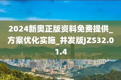 2024新奥正版资料免费提供_方案优化实施_并发版JZS32.01.4