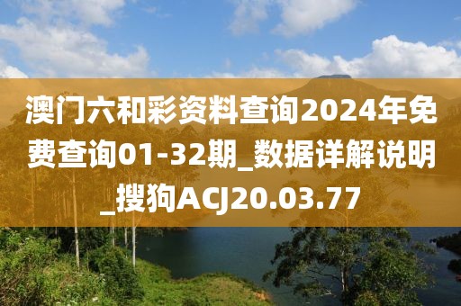 澳门六和彩资料查询2024年免费查询01-32期_数据详解说明_搜狗ACJ20.03.77
