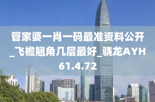 管家婆一肖一码最准资料公开_飞檐翘角几层最好_骁龙AYH61.4.72
