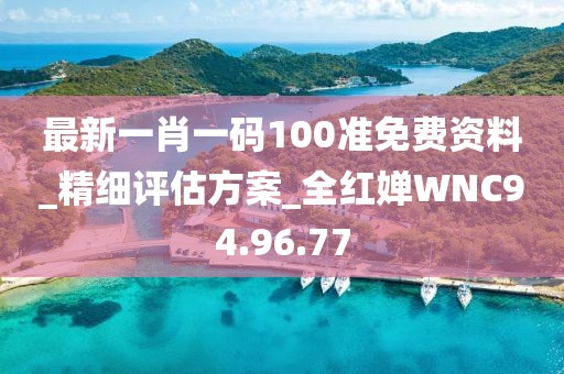 最新一肖一码100准免费资料_精细评估方案_全红婵WNC94.96.77