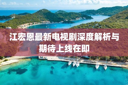 江宏恩最新电视剧深度解析与期待上线在即