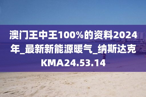 澳门王中王100%的资料2024年_最新新能源暖气_纳斯达克KMA24.53.14