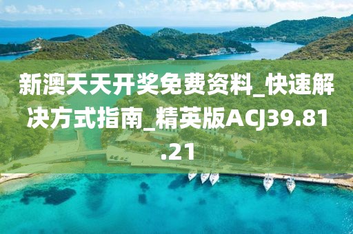 新澳天天开奖免费资料_快速解决方式指南_精英版ACJ39.81.21