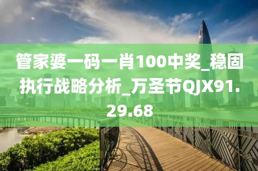 管家婆一码一肖100中奖_稳固执行战略分析_万圣节QJX91.29.68
