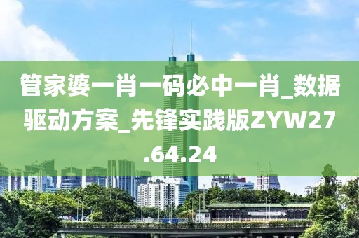 管家婆一肖一码必中一肖_数据驱动方案_先锋实践版ZYW27.64.24