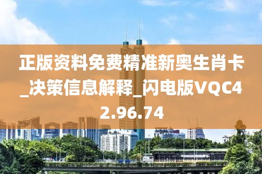 正版资料免费精准新奥生肖卡_决策信息解释_闪电版VQC42.96.74
