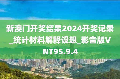 新澳门开奖结果2024开奖记录_统计材料解释设想_影音版VNT95.9.4