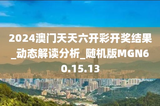 2024澳门天天六开彩开奖结果_动态解读分析_随机版MGN60.15.13