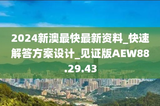 2024新澳最快最新资料_快速解答方案设计_见证版AEW88.29.43