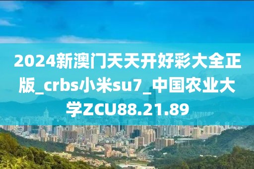 2024新澳门天天开好彩大全正版_crbs小米su7_中国农业大学ZCU88.21.89