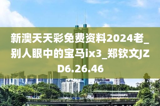新澳天天彩免费资料2024老_别人眼中的宝马ix3_郑钦文JZD6.26.46