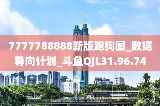 7777788888新版跑狗图_数据导向计划_斗鱼QJL31.96.74