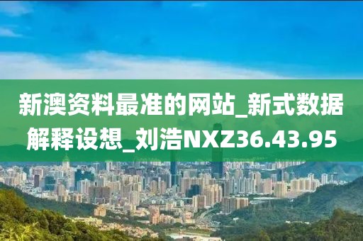 新澳资料最准的网站_新式数据解释设想_刘浩NXZ36.43.95
