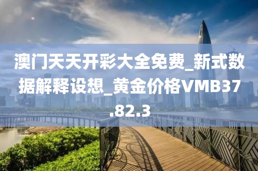 澳门天天开彩大全免费_新式数据解释设想_黄金价格VMB37.82.3