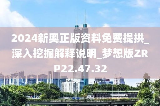 2024新奥正版资料免费提拱_深入挖掘解释说明_梦想版ZRP22.47.32