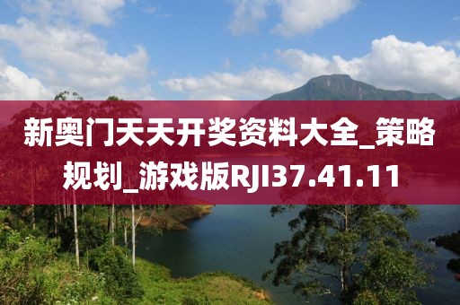 新奥门天天开奖资料大全_策略规划_游戏版RJI37.41.11