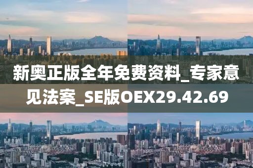 新奥正版全年免费资料_专家意见法案_SE版OEX29.42.69