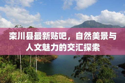 栾川县最新贴吧，自然美景与人文魅力的交汇探索