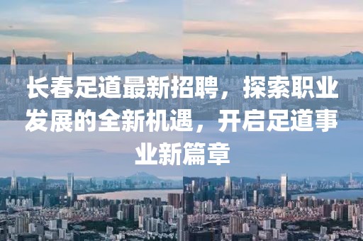 长春足道最新招聘，探索职业发展的全新机遇，开启足道事业新篇章