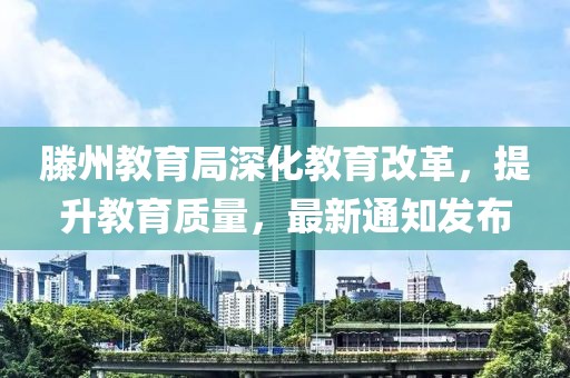 滕州教育局深化教育改革，提升教育质量，最新通知发布