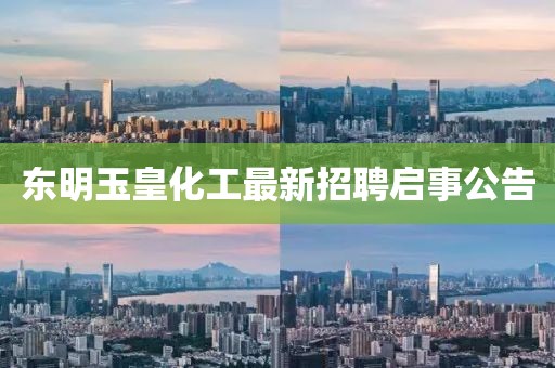 东明玉皇化工最新招聘启事公告