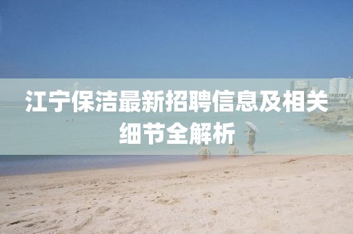 江宁保洁最新招聘信息及相关细节全解析