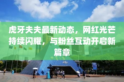 虎牙夫夫最新动态，网红光芒持续闪耀，与粉丝互动开启新篇章