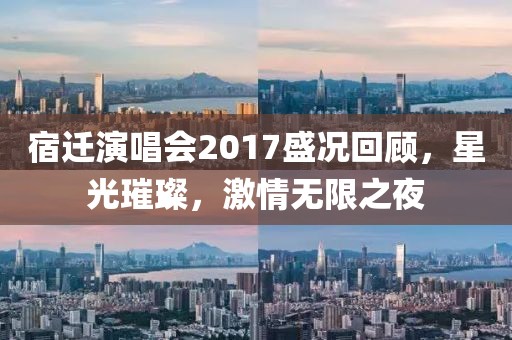 宿迁演唱会2017盛况回顾，星光璀璨，激情无限之夜