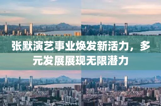 张默演艺事业焕发新活力，多元发展展现无限潜力