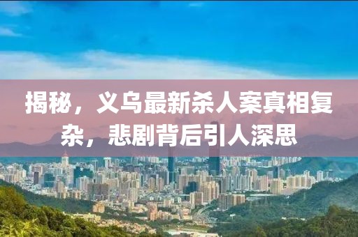 揭秘，义乌最新杀人案真相复杂，悲剧背后引人深思