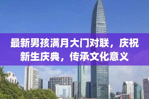 最新男孩满月大门对联，庆祝新生庆典，传承文化意义