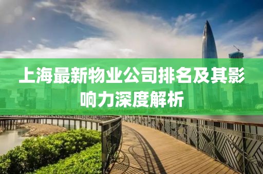 上海最新物业公司排名及其影响力深度解析