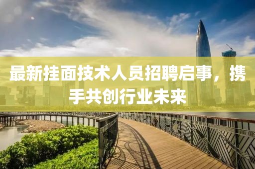 最新挂面技术人员招聘启事，携手共创行业未来