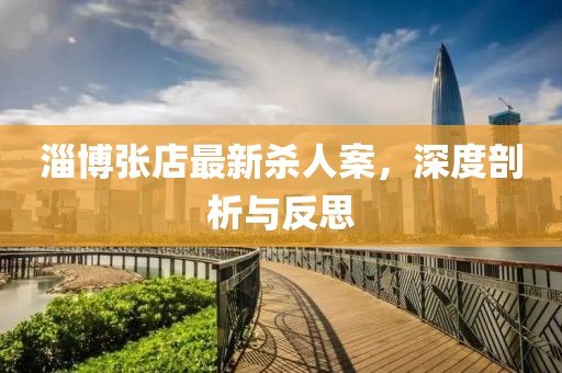 淄博张店最新杀人案，深度剖析与反思