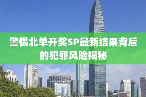 警惕北单开奖SP最新结果背后的犯罪风险揭秘
