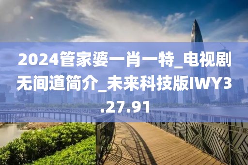2024管家婆一肖一特_电视剧无间道简介_未来科技版IWY3.27.91