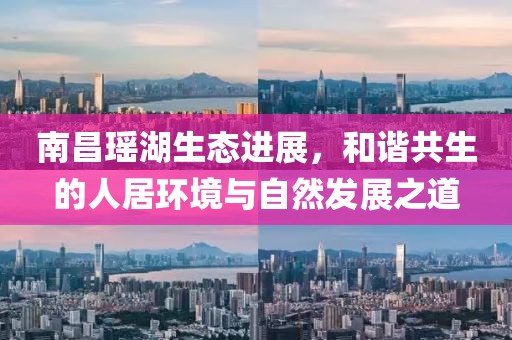 南昌瑶湖生态进展，和谐共生的人居环境与自然发展之道