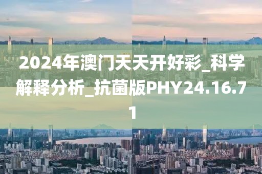 2024年澳门天天开好彩_科学解释分析_抗菌版PHY24.16.71