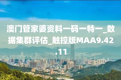 澳门管家婆资料一码一特一_数据集群评估_触控版MAA9.42.11
